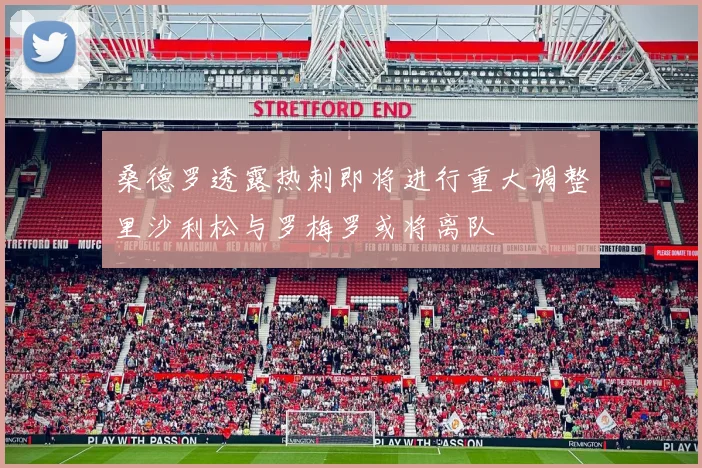 桑德罗透露热刺即将进行重大调整里沙利松与罗梅罗或将离队