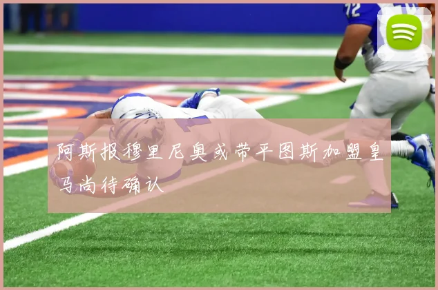 阿斯报穆里尼奥或带平图斯加盟皇马尚待确认