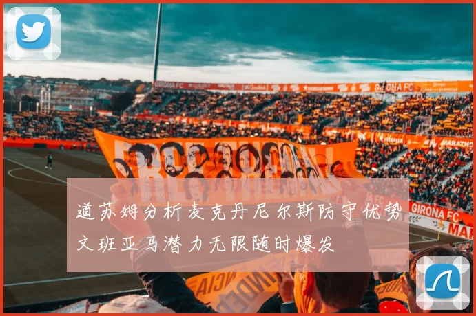 道苏姆分析麦克丹尼尔斯防守优势文班亚马潜力无限随时爆发