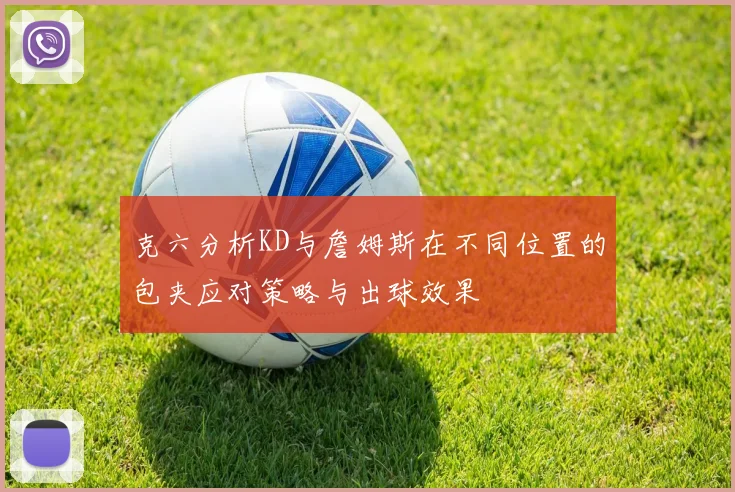 克六分析KD与詹姆斯在不同位置的包夹应对策略与出球效果