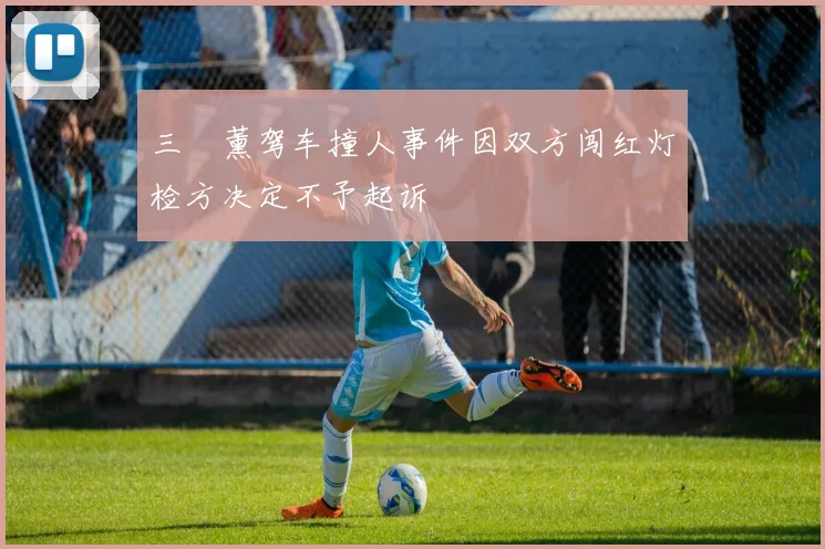 三笘薰驾车撞人事件因双方闯红灯检方决定不予起诉
