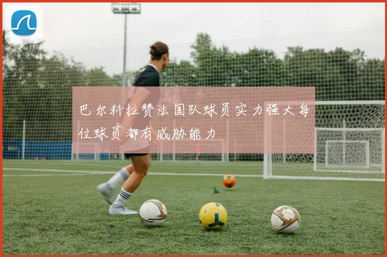巴尔科拉赞法国队球员实力强大每位球员都有威胁能力