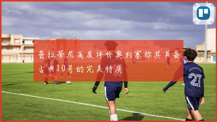 普拉蒂尼高度评价奥利塞称其具备古典10号的完美特质