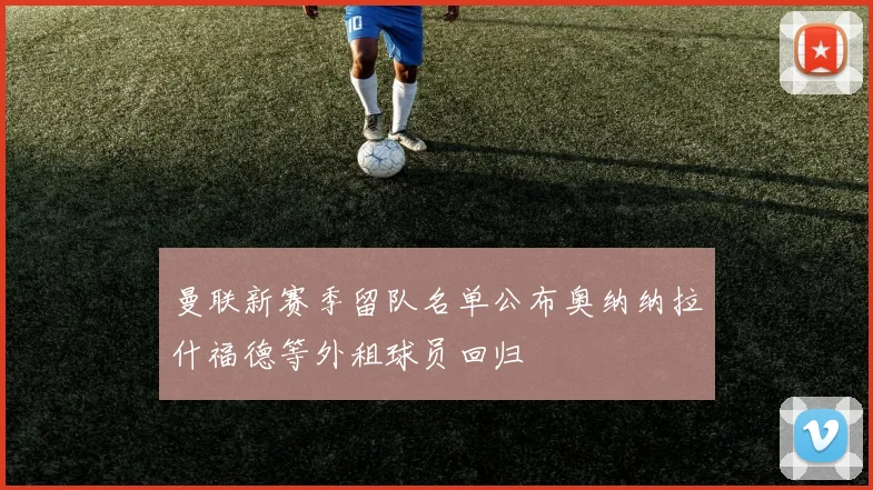 曼联新赛季留队名单公布奥纳纳拉什福德等外租球员回归