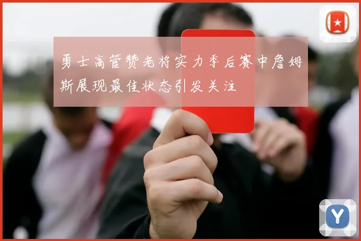勇士高管赞老将实力季后赛中詹姆斯展现最佳状态引发关注