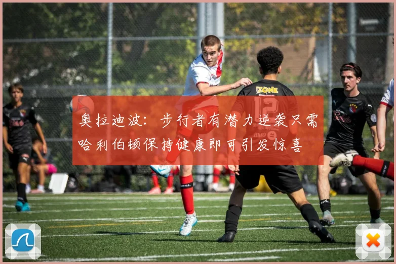 奥拉迪波：步行者有潜力逆袭只需哈利伯顿保持健康即可引发惊喜