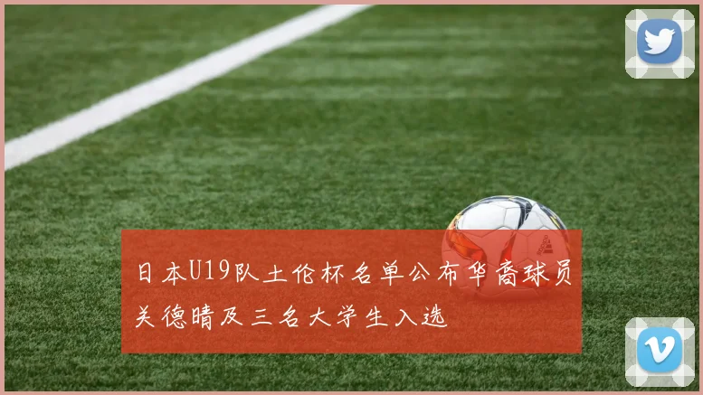 日本U19队土伦杯名单公布华裔球员关德晴及三名大学生入选