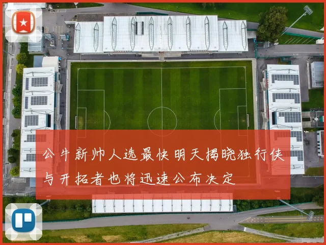 公牛新帅人选最快明天揭晓独行侠与开拓者也将迅速公布决定