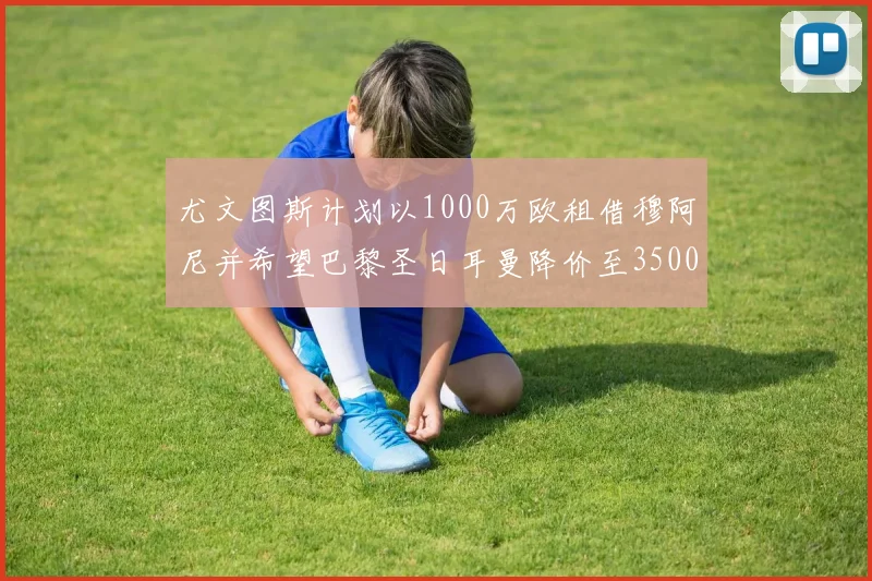 尤文图斯计划以1000万欧租借穆阿尼并希望巴黎圣日耳曼降价至3500万
