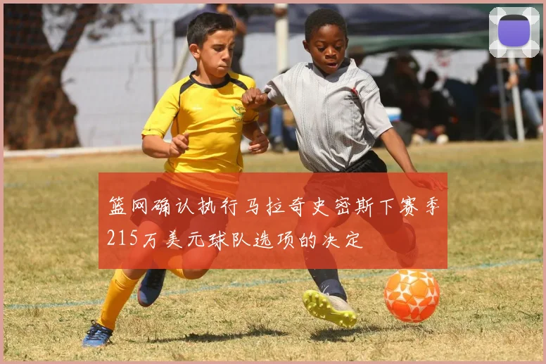 篮网确认执行马拉奇史密斯下赛季215万美元球队选项的决定